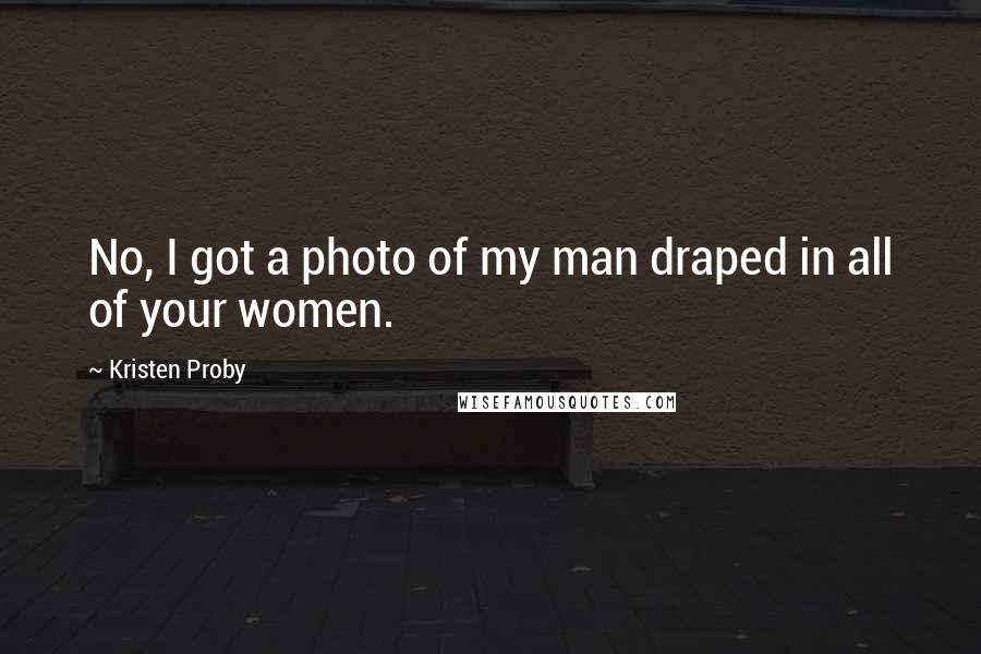 Kristen Proby quotes: No, I got a photo of my man draped in all of your women.