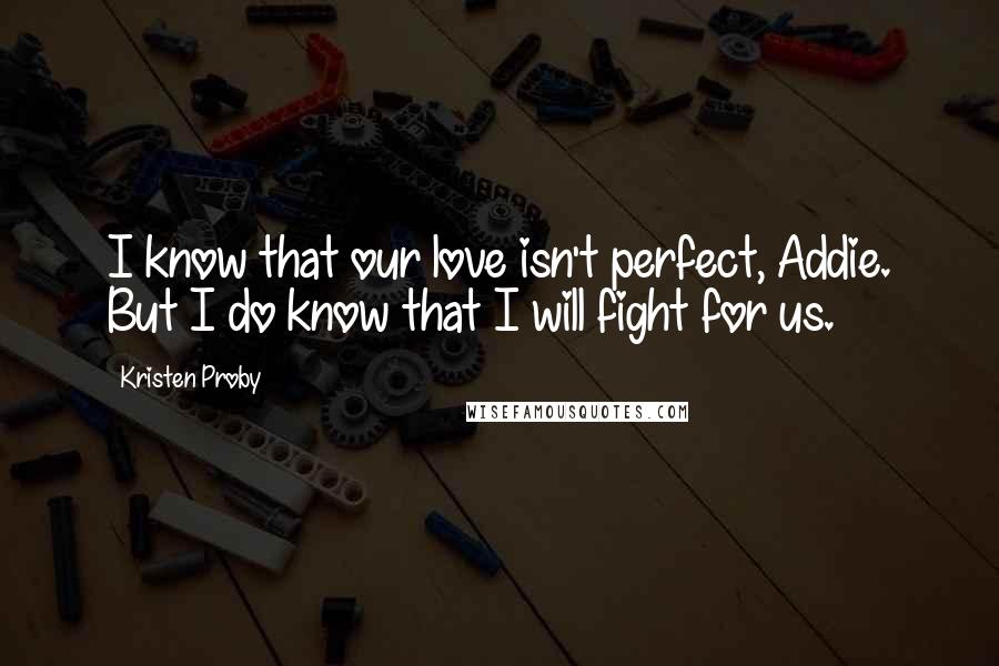 Kristen Proby quotes: I know that our love isn't perfect, Addie. But I do know that I will fight for us.