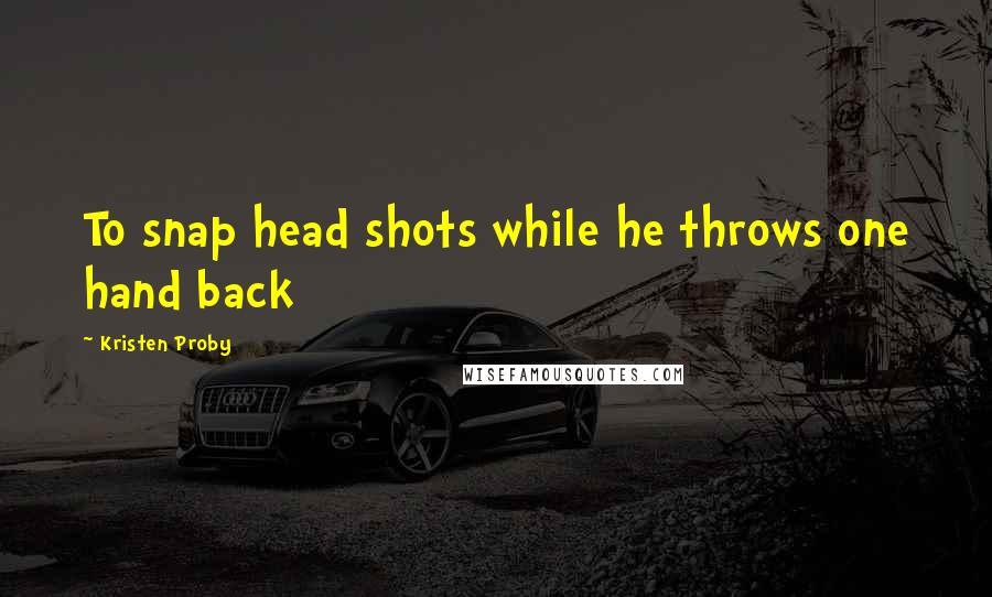 Kristen Proby quotes: To snap head shots while he throws one hand back