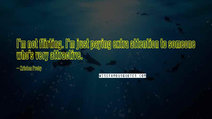 Kristen Proby quotes: I'm not flirting. I'm just paying extra attention to someone who's very attractive.