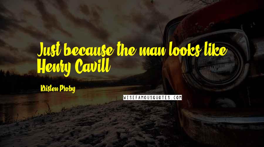 Kristen Proby quotes: Just because the man looks like Henry Cavill