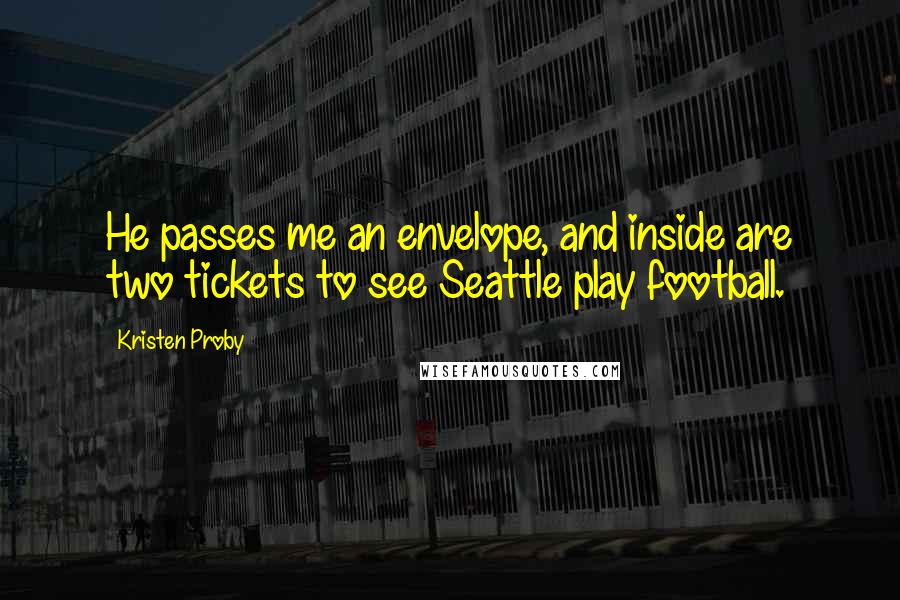 Kristen Proby quotes: He passes me an envelope, and inside are two tickets to see Seattle play football.