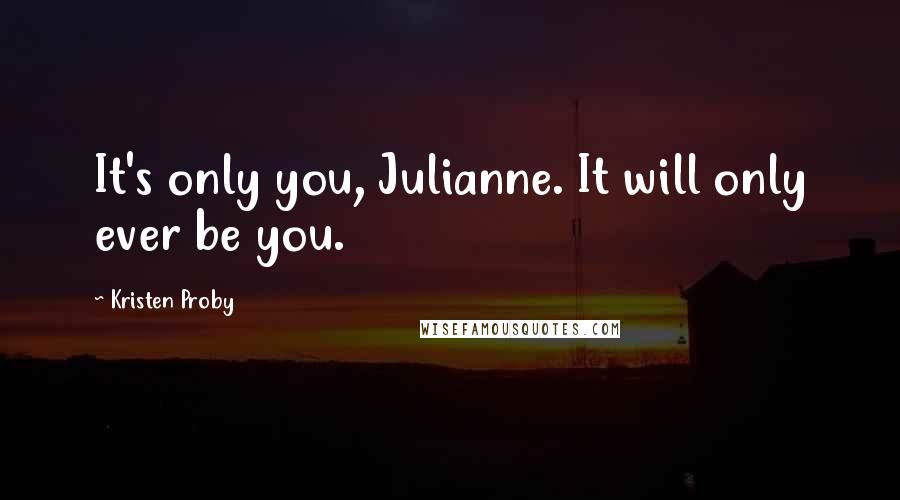 Kristen Proby quotes: It's only you, Julianne. It will only ever be you.