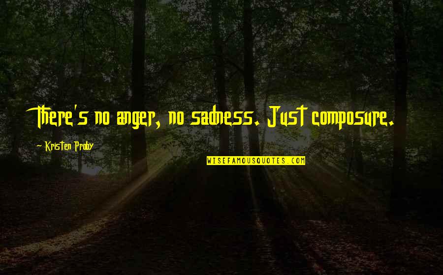 Kristen Proby Quotes By Kristen Proby: There's no anger, no sadness. Just composure.