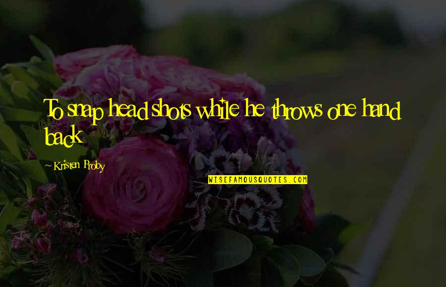 Kristen Proby Quotes By Kristen Proby: To snap head shots while he throws one