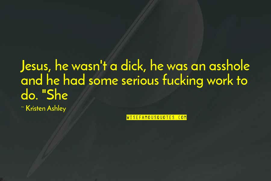 Kristen Quotes By Kristen Ashley: Jesus, he wasn't a dick, he was an