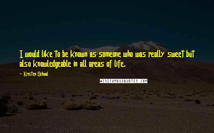Kristen Schaal quotes: I would like to be known as someone who was really sweet but also knowledgeable in all areas of life.