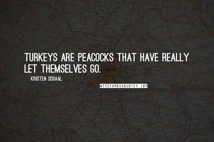 Kristen Schaal quotes: Turkeys are peacocks that have really let themselves go. Kristen Schaal quotes: Turkeys are peacocks that have really let themselves go.