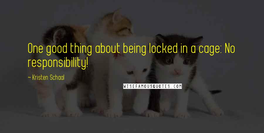 Kristen Schaal quotes: One good thing about being locked in a cage: No responsibility!