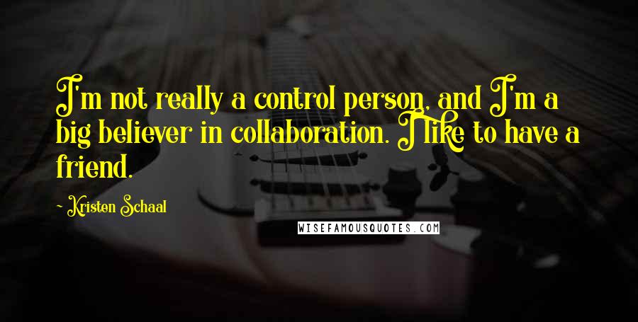 Kristen Schaal quotes: I'm not really a control person, and I'm a big believer in collaboration. I like to have a friend.