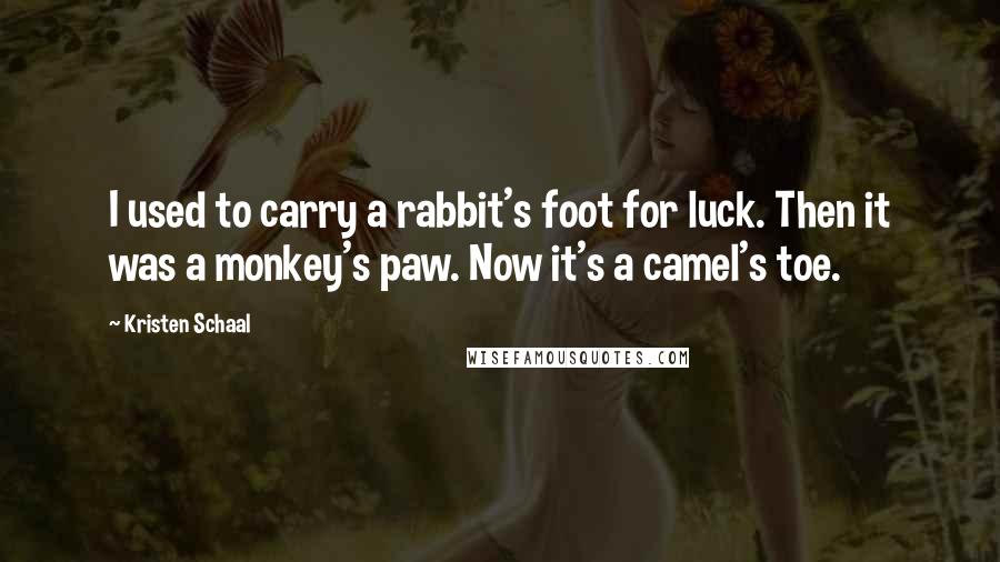 Kristen Schaal quotes: I used to carry a rabbit's foot for luck. Then it was a monkey's paw. Now it's a camel's toe.