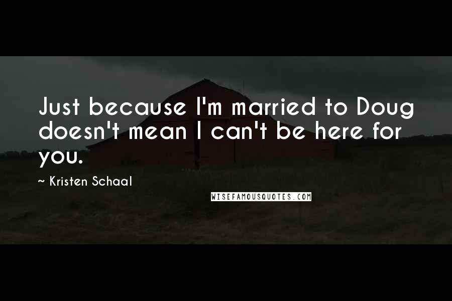 Kristen Schaal quotes: Just because I'm married to Doug doesn't mean I can't be here for you.