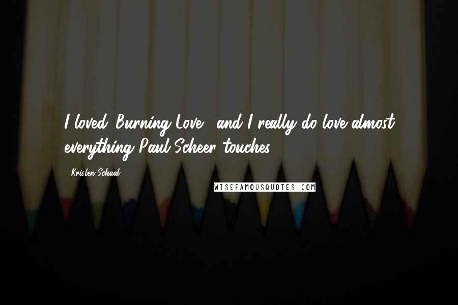 Kristen Schaal quotes: I loved 'Burning Love,' and I really do love almost everything Paul Scheer touches.