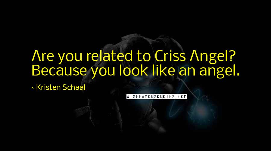 Kristen Schaal quotes: Are you related to Criss Angel? Because you look like an angel.