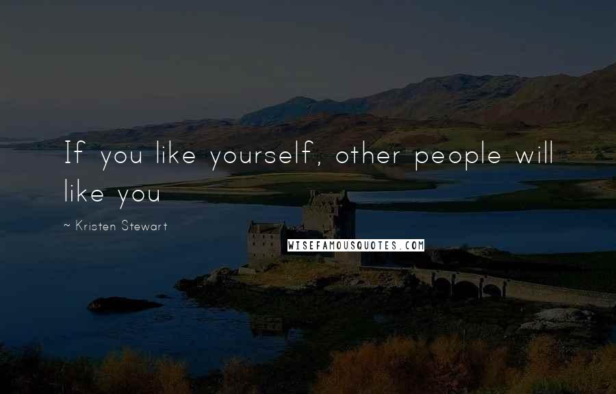 Kristen Stewart quotes: If you like yourself, other people will like you