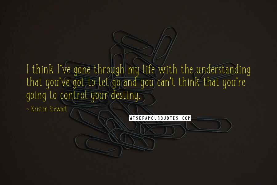 Kristen Stewart quotes: I think I've gone through my life with the understanding that you've got to let go and you can't think that you're going to control your destiny. Kristen Stewart quotes: I think I've gone through my life with the understanding that you've got to let go and you can't think that you're going to control your destiny.