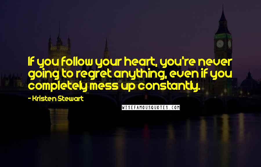 Kristen Stewart quotes: If you follow your heart, you're never going to regret anything, even if you completely mess up constantly. Kristen Stewart quotes: If you follow your heart, you're never going to regret anything, even if you completely mess up constantly.