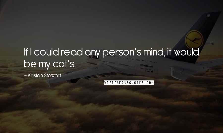 Kristen Stewart quotes: If I could read any person's mind, it would be my cat's.