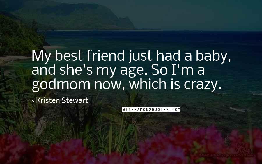 Kristen Stewart quotes: My best friend just had a baby, and she's my age. So I'm a godmom now, which is crazy.