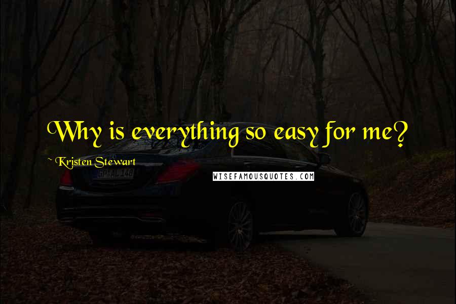 Kristen Stewart quotes: Why is everything so easy for me?
