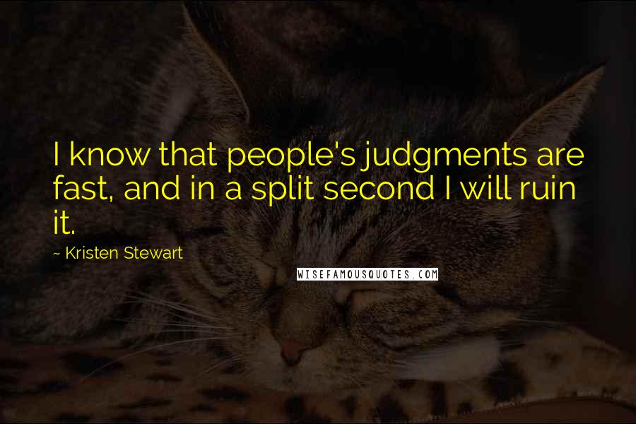 Kristen Stewart quotes: I know that people's judgments are fast, and in a split second I will ruin it.