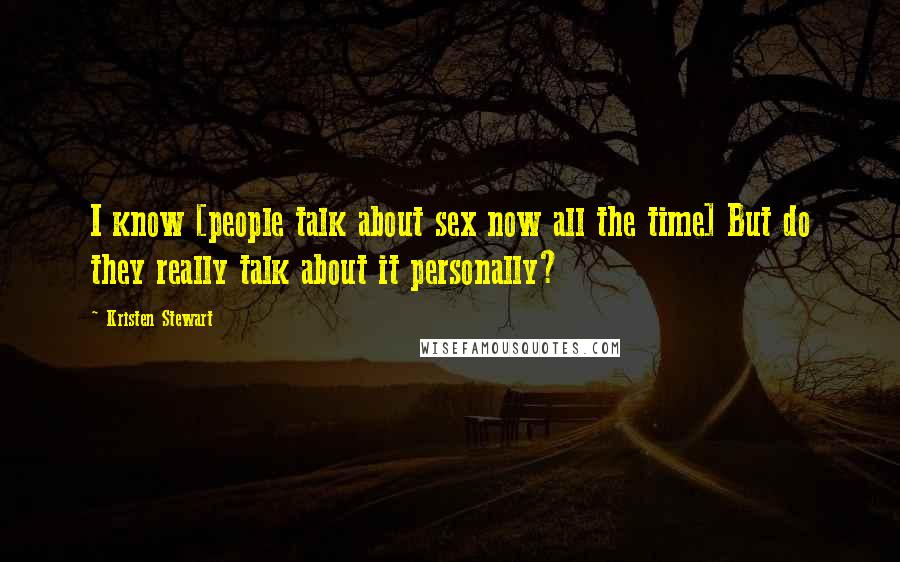 Kristen Stewart quotes: I know [people talk about sex now all the time] But do they really talk about it personally?