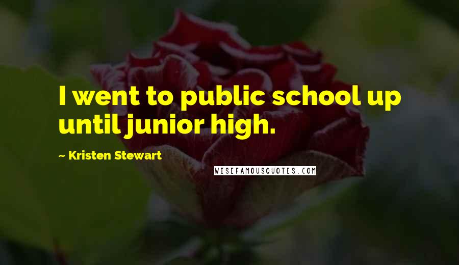 Kristen Stewart quotes: I went to public school up until junior high.