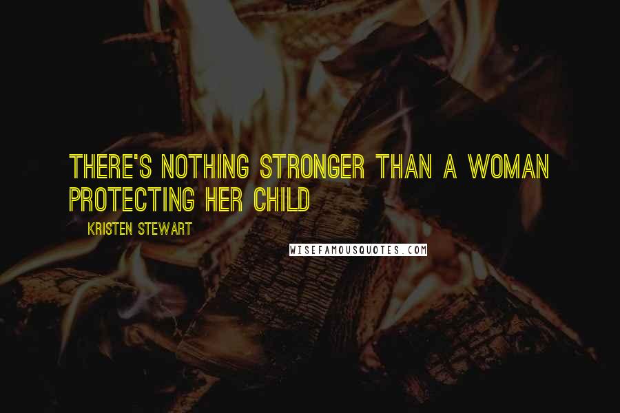 Kristen Stewart quotes: There's nothing stronger than a woman protecting her child