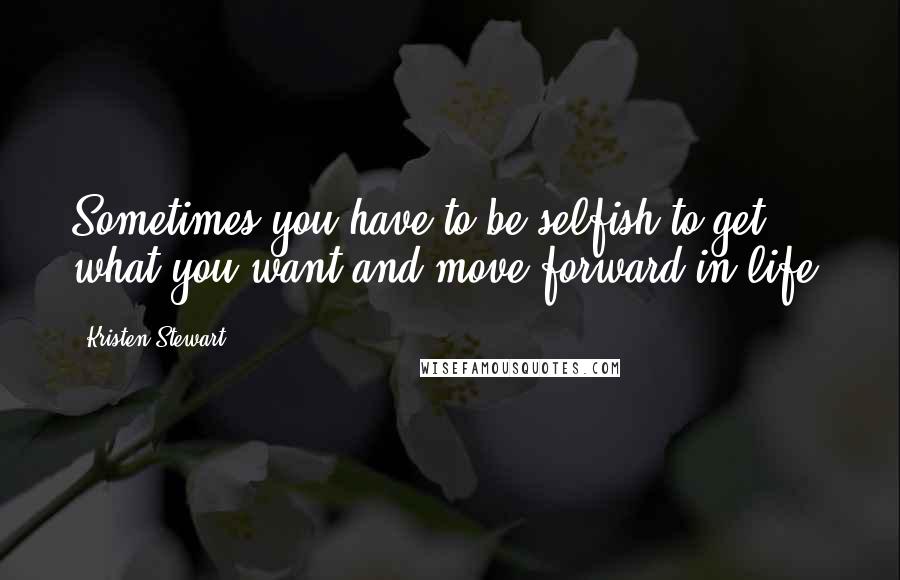 Kristen Stewart quotes: Sometimes you have to be selfish to get what you want and move forward in life.