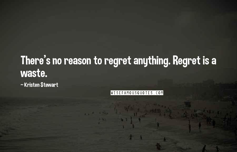 Kristen Stewart quotes: There's no reason to regret anything. Regret is a waste.