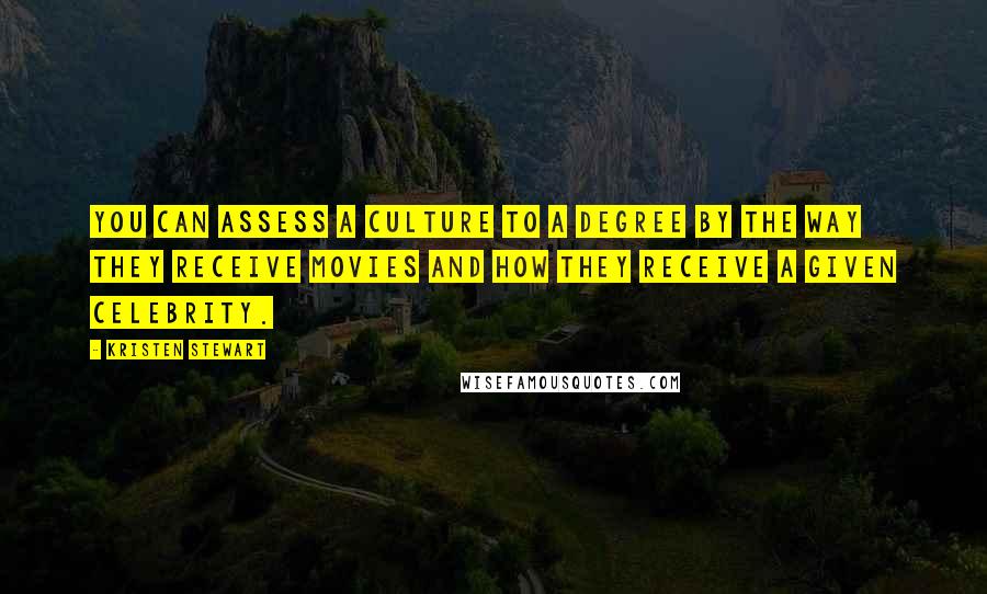 Kristen Stewart quotes: You can assess a culture to a degree by the way they receive movies and how they receive a given celebrity. Kristen Stewart quotes: You can assess a culture to a degree by the way they receive movies and how they receive a given celebrity.