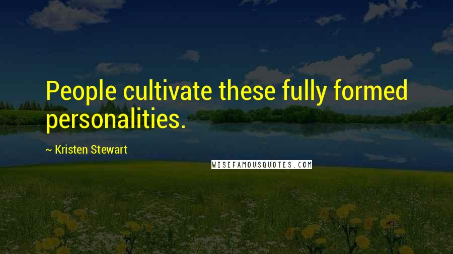 Kristen Stewart quotes: People cultivate these fully formed personalities.