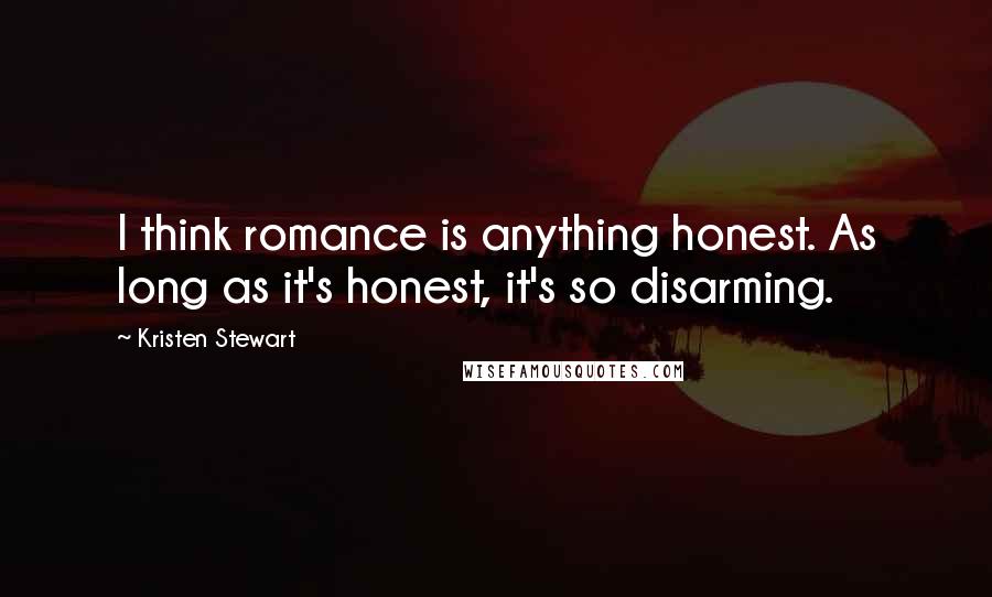 Kristen Stewart quotes: I think romance is anything honest. As long as it's honest, it's so disarming.
