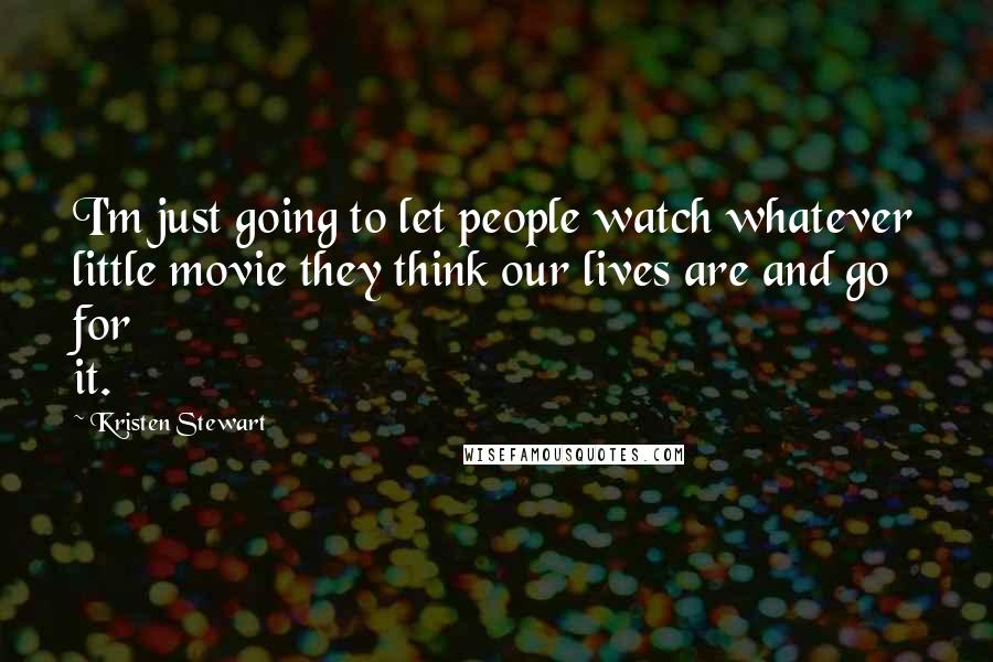 Kristen Stewart quotes: I'm just going to let people watch whatever little movie they think our lives are and go for it.