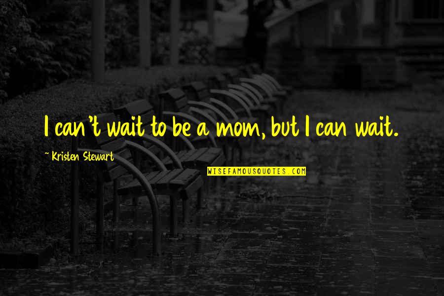 Kristen Stewart Quotes By Kristen Stewart: I can't wait to be a mom, but Kristen Stewart Quotes By Kristen Stewart: I can't wait to be a mom, but