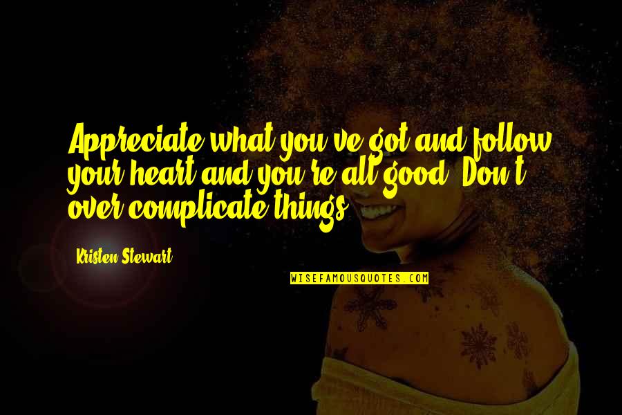Kristen Stewart Quotes By Kristen Stewart: Appreciate what you've got and follow your heart Kristen Stewart Quotes By Kristen Stewart: Appreciate what you've got and follow your heart