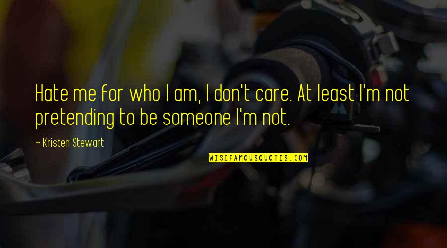 Kristen Stewart Quotes By Kristen Stewart: Hate me for who I am, I don't Kristen Stewart Quotes By Kristen Stewart: Hate me for who I am, I don't