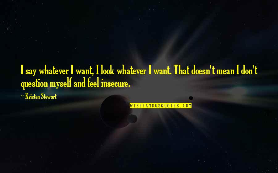 Kristen Stewart Quotes By Kristen Stewart: I say whatever I want, I look whatever