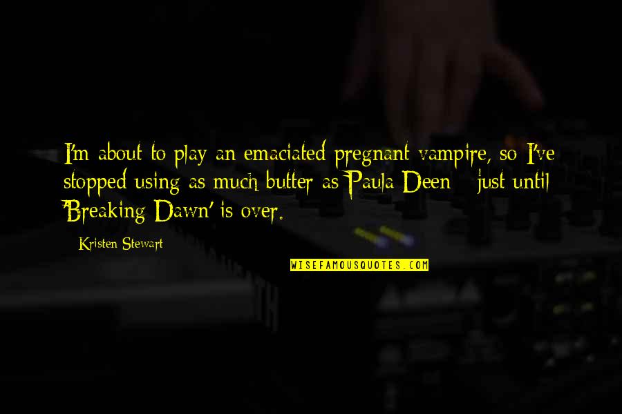 Kristen Stewart Quotes By Kristen Stewart: I'm about to play an emaciated pregnant vampire, Kristen Stewart Quotes By Kristen Stewart: I'm about to play an emaciated pregnant vampire,