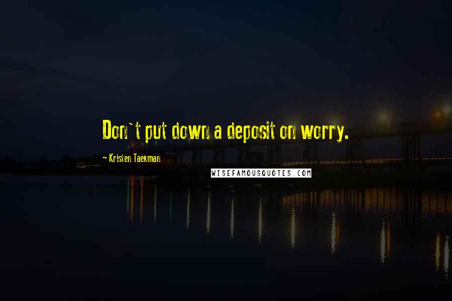 Kristen Taekman quotes: Don't put down a deposit on worry.