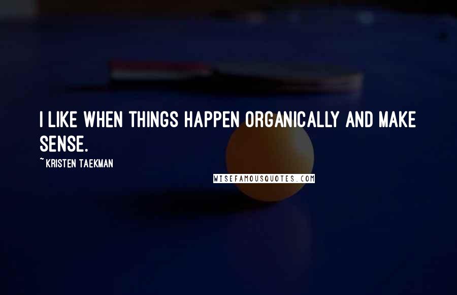 Kristen Taekman quotes: I like when things happen organically and make sense.