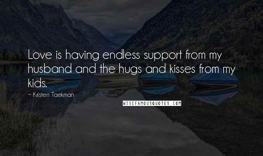 Kristen Taekman quotes: Love is having endless support from my husband and the hugs and kisses from my kids.