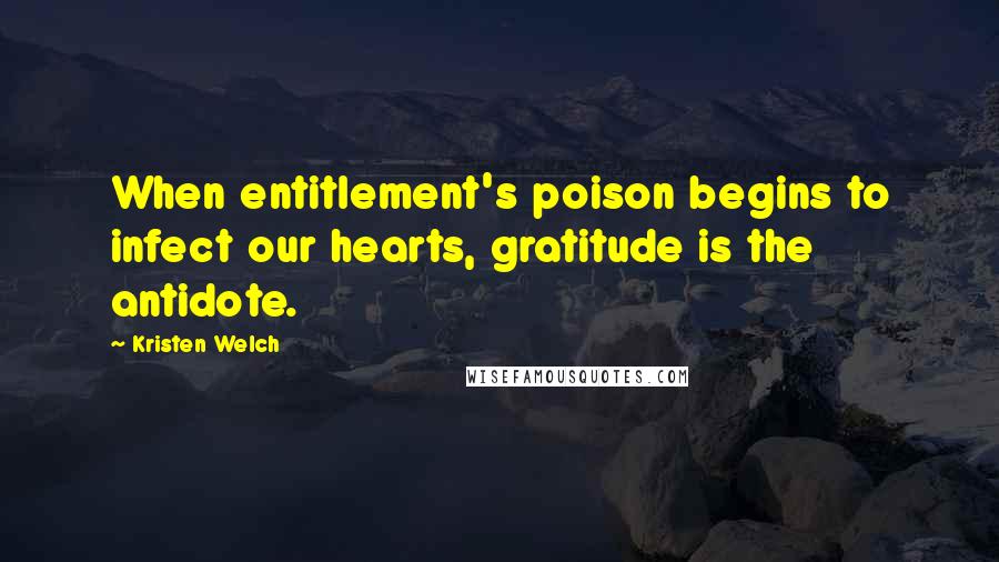 Kristen Welch quotes: When entitlement's poison begins to infect our hearts, gratitude is the antidote.