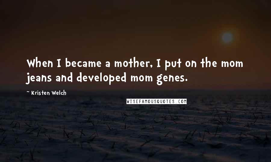 Kristen Welch quotes: When I became a mother, I put on the mom jeans and developed mom genes.