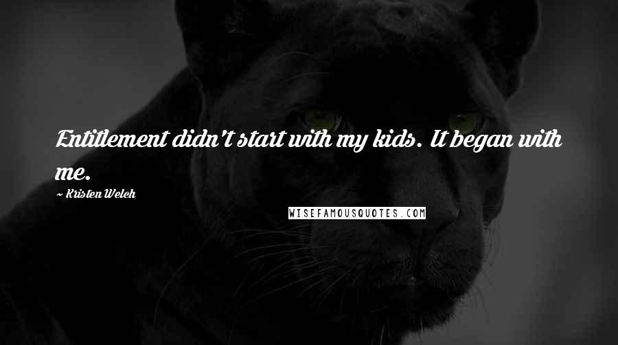 Kristen Welch quotes: Entitlement didn't start with my kids. It began with me.