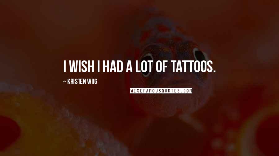 Kristen Wiig quotes: I wish I had a lot of tattoos.