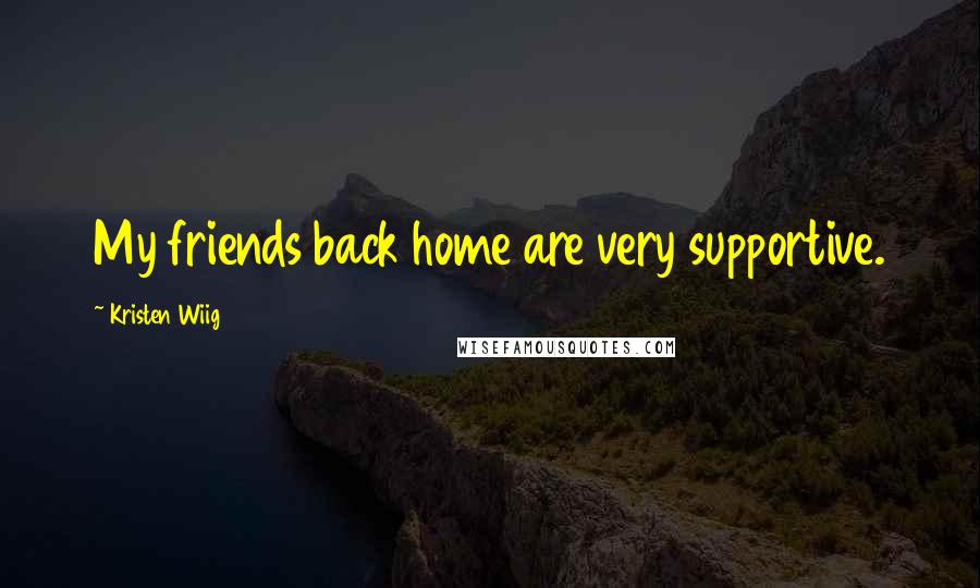 Kristen Wiig quotes: My friends back home are very supportive.