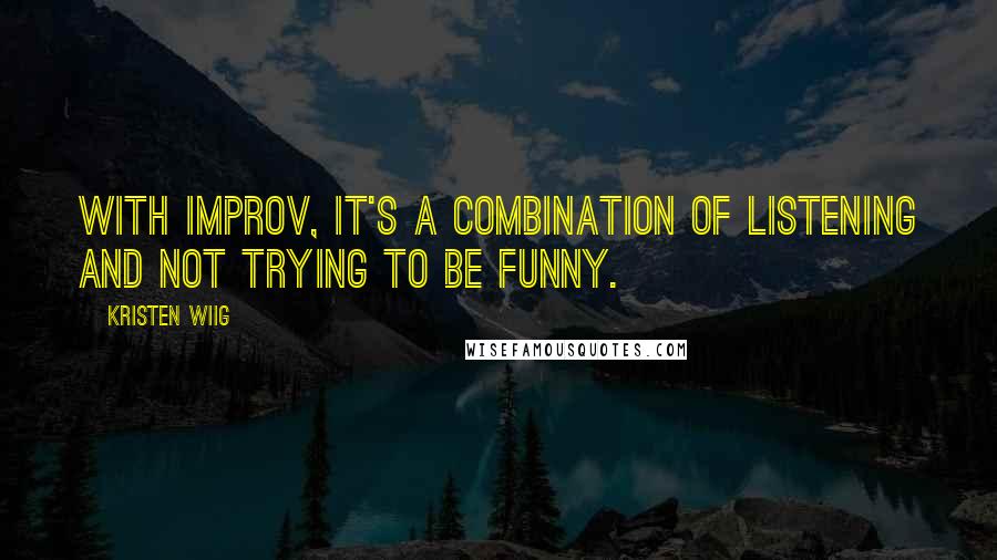 Kristen Wiig quotes: With improv, it's a combination of listening and not trying to be funny.