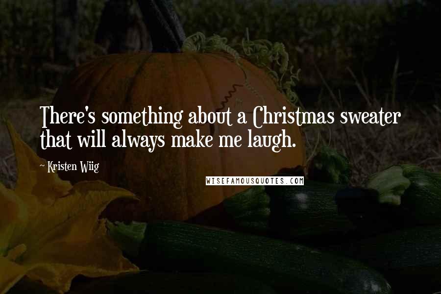 Kristen Wiig quotes: There's something about a Christmas sweater that will always make me laugh.