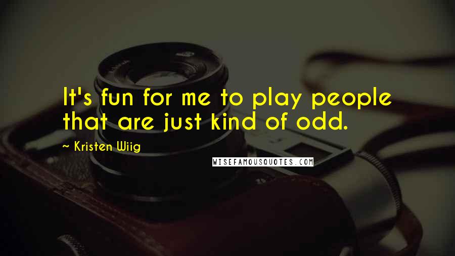 Kristen Wiig quotes: It's fun for me to play people that are just kind of odd.